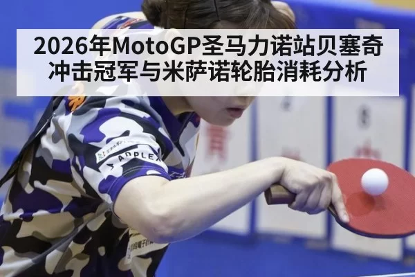 2026年MotoGP圣马力诺站贝塞奇冲击冠军与米萨诺轮胎消耗分析