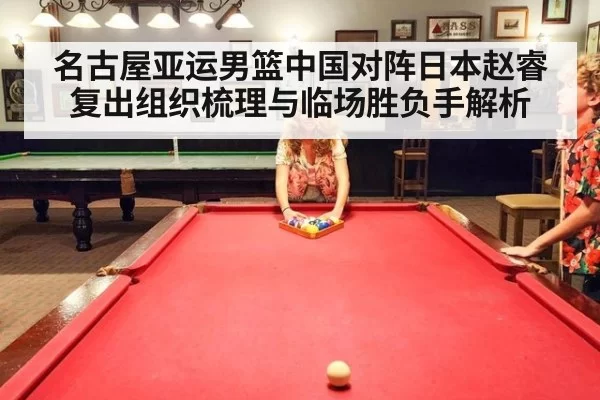 名古屋亚运男篮中国对阵日本赵睿复出组织梳理与临场胜负手解析